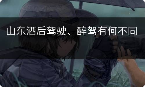 山东酒后驾驶、醉驾有何不同