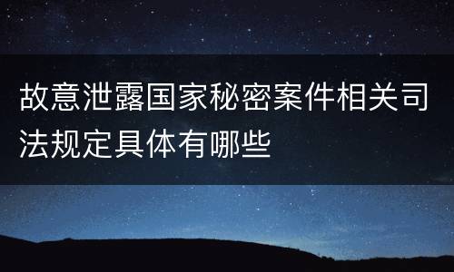 故意泄露国家秘密案件相关司法规定具体有哪些