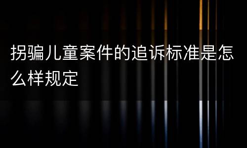 拐骗儿童案件的追诉标准是怎么样规定