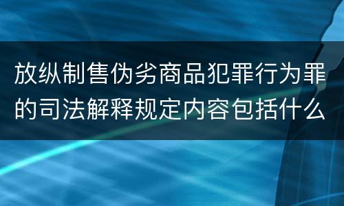 放纵制售伪劣商品犯罪行为罪的司法解释规定内容包括什么