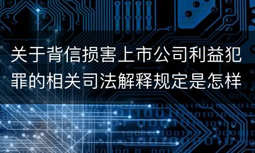 关于背信损害上市公司利益犯罪的相关司法解释规定是怎样的