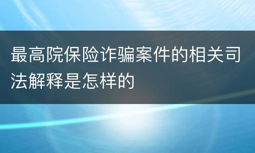最高院保险诈骗案件的相关司法解释是怎样的