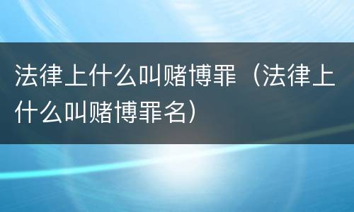 法律上什么叫赌博罪（法律上什么叫赌博罪名）