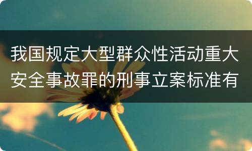 我国规定大型群众性活动重大安全事故罪的刑事立案标准有什么规定