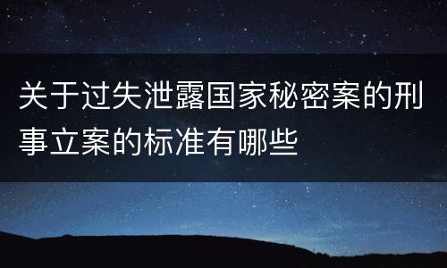 关于过失泄露国家秘密案的刑事立案的标准有哪些