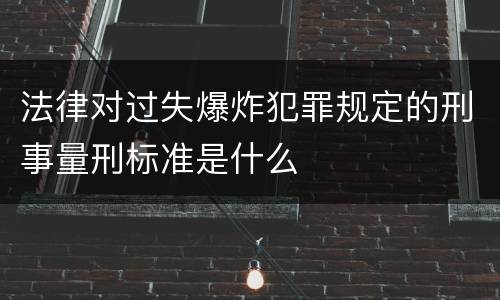 法律对过失爆炸犯罪规定的刑事量刑标准是什么