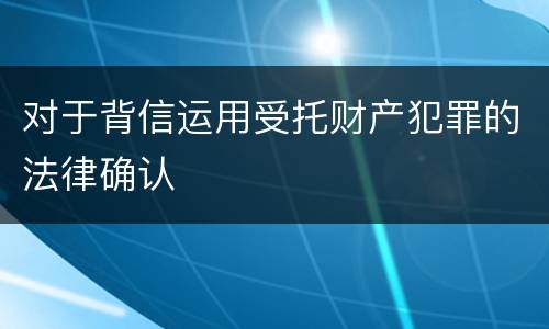 对于背信运用受托财产犯罪的法律确认