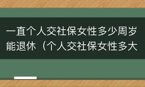 一直个人交社保女性多少周岁能退休（个人交社保女性多大岁数退休）
