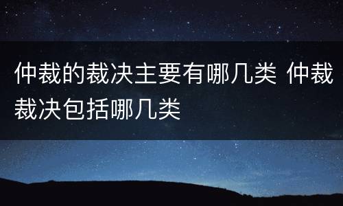仲裁的裁决主要有哪几类 仲裁裁决包括哪几类