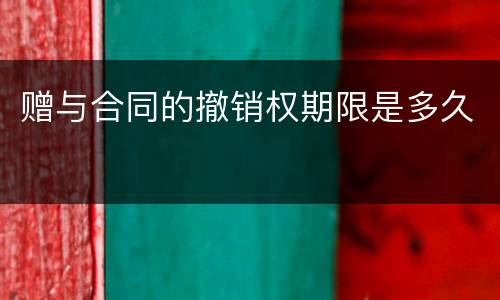 赠与合同的撤销权期限是多久