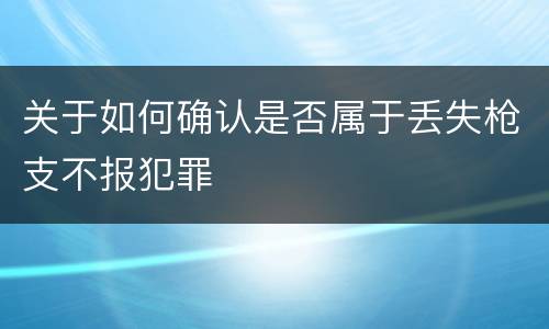关于如何确认是否属于丢失枪支不报犯罪