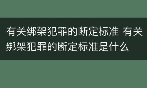 有关绑架犯罪的断定标准 有关绑架犯罪的断定标准是什么