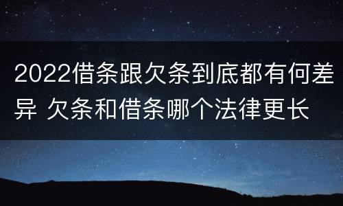 2022借条跟欠条到底都有何差异 欠条和借条哪个法律更长