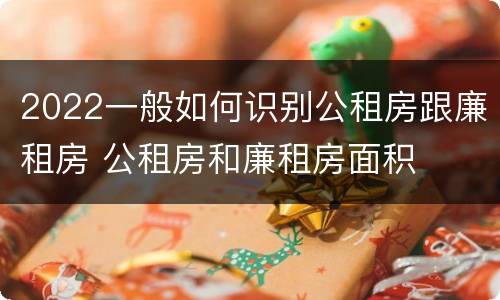 2022一般如何识别公租房跟廉租房 公租房和廉租房面积