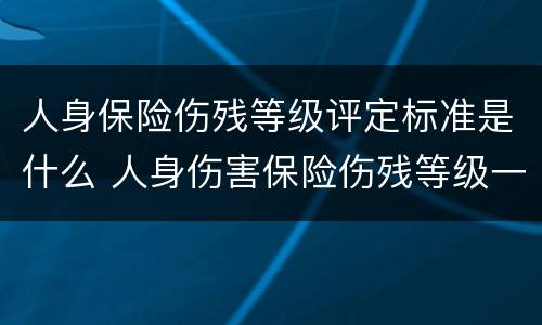 人身保险伤残等级评定标准是什么 人身伤害保险伤残等级一览表