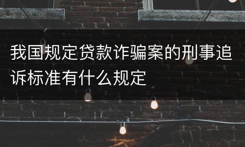 我国规定贷款诈骗案的刑事追诉标准有什么规定