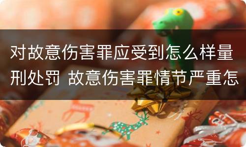 对故意伤害罪应受到怎么样量刑处罚 故意伤害罪情节严重怎么判刑