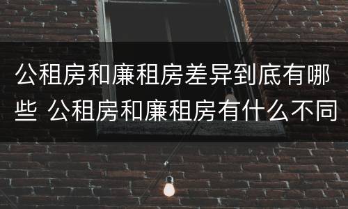 公租房和廉租房差异到底有哪些 公租房和廉租房有什么不同?