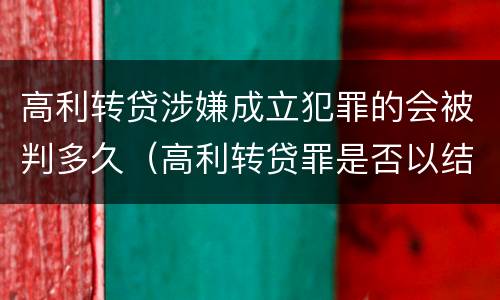 高利转贷涉嫌成立犯罪的会被判多久（高利转贷罪是否以结果定罪）
