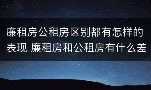廉租房公租房区别都有怎样的表现 廉租房和公租房有什么差别