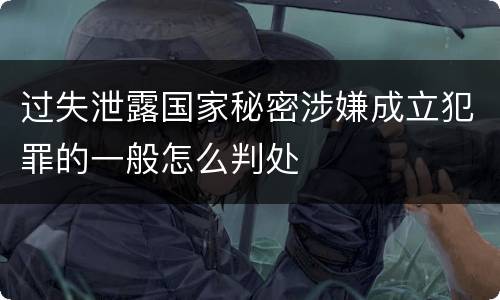 过失泄露国家秘密涉嫌成立犯罪的一般怎么判处