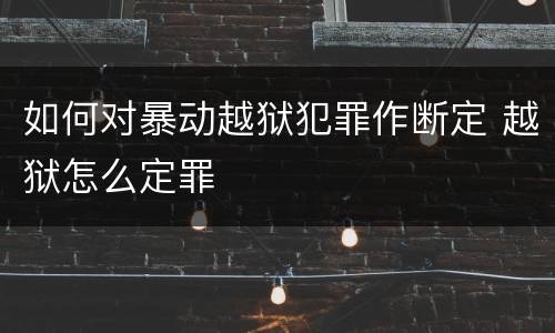 如何对暴动越狱犯罪作断定 越狱怎么定罪