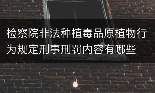 检察院非法种植毒品原植物行为规定刑事刑罚内容有哪些