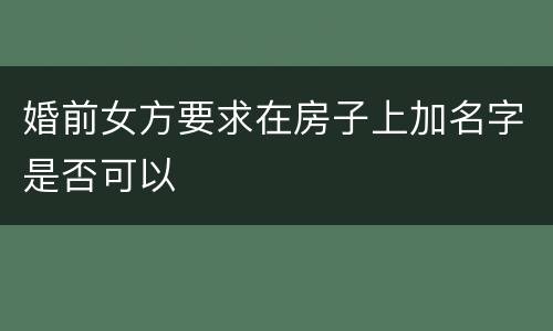 婚前女方要求在房子上加名字是否可以
