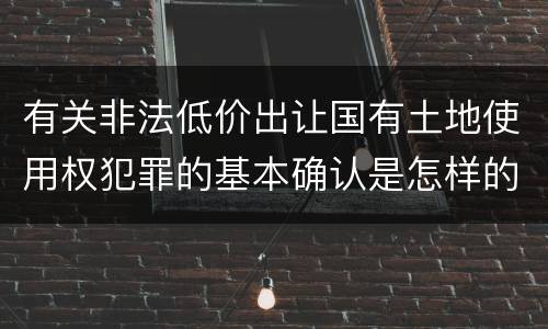 有关非法低价出让国有土地使用权犯罪的基本确认是怎样的
