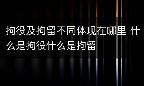 拘役及拘留不同体现在哪里 什么是拘役什么是拘留