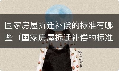 国家房屋拆迁补偿的标准有哪些（国家房屋拆迁补偿的标准有哪些内容）