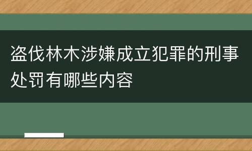 盗伐林木涉嫌成立犯罪的刑事处罚有哪些内容