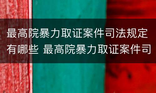 最高院暴力取证案件司法规定有哪些 最高院暴力取证案件司法规定有哪些权利