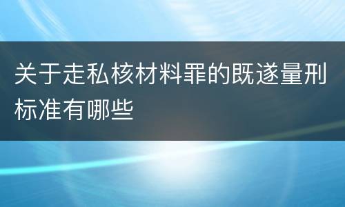 关于走私核材料罪的既遂量刑标准有哪些