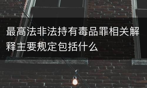 最高法非法持有毒品罪相关解释主要规定包括什么