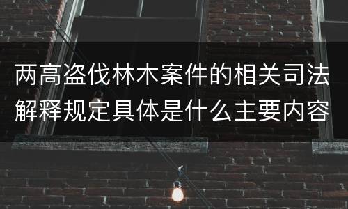 两高盗伐林木案件的相关司法解释规定具体是什么主要内容