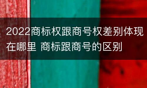 2022商标权跟商号权差别体现在哪里 商标跟商号的区别
