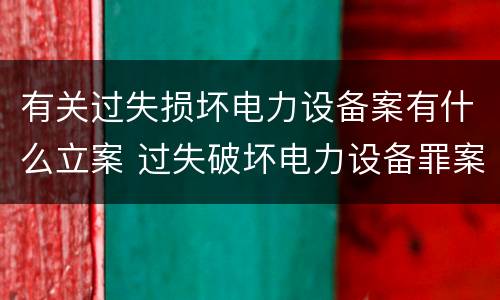 有关过失损坏电力设备案有什么立案 过失破坏电力设备罪案例