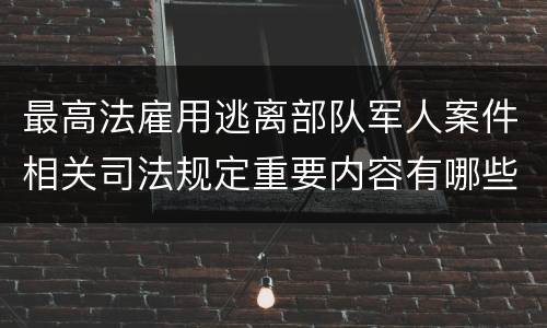 最高法雇用逃离部队军人案件相关司法规定重要内容有哪些