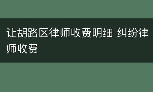 让胡路区律师收费明细 纠纷律师收费