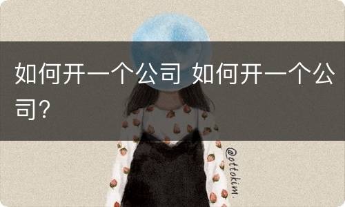 如何开一个公司 如何开一个公司?