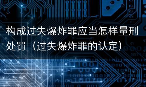 构成过失爆炸罪应当怎样量刑处罚（过失爆炸罪的认定）