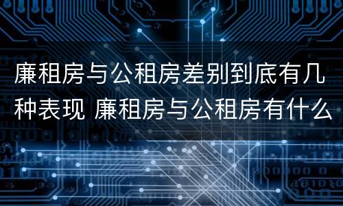 廉租房与公租房差别到底有几种表现 廉租房与公租房有什么不同