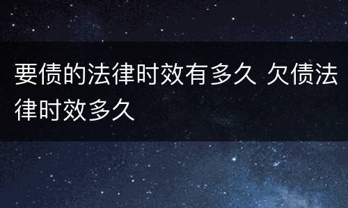 要债的法律时效有多久 欠债法律时效多久