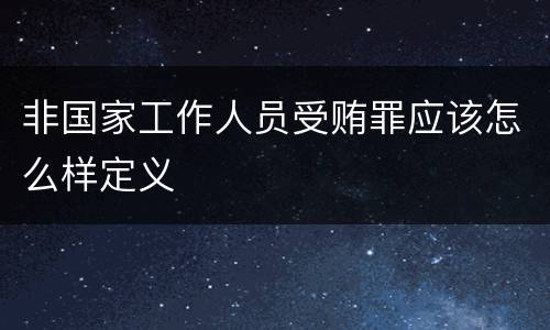 非国家工作人员受贿罪应该怎么样定义