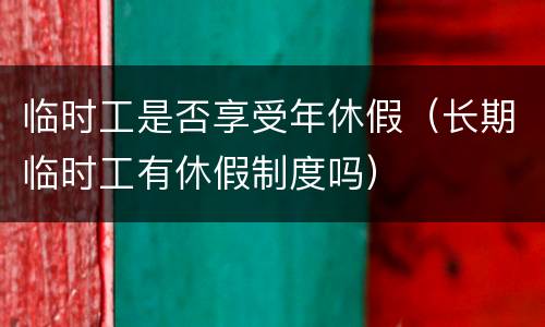 临时工是否享受年休假（长期临时工有休假制度吗）