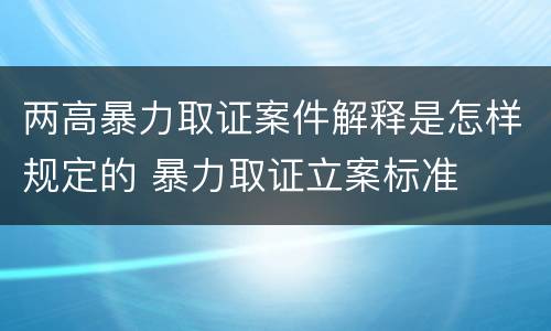 两高暴力取证案件解释是怎样规定的 暴力取证立案标准