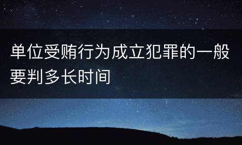 单位受贿行为成立犯罪的一般要判多长时间