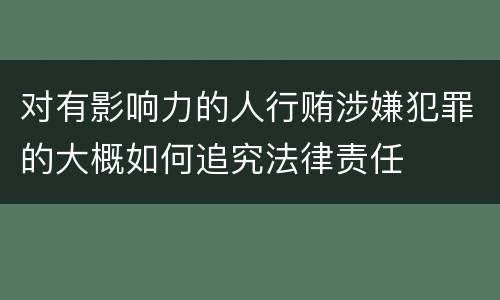 对有影响力的人行贿涉嫌犯罪的大概如何追究法律责任