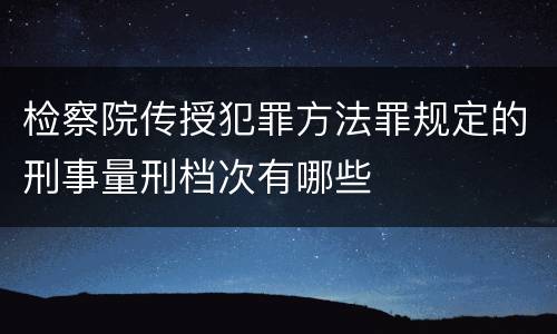 检察院传授犯罪方法罪规定的刑事量刑档次有哪些